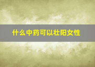 什么中药可以壮阳女性