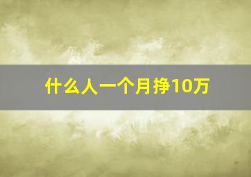 什么人一个月挣10万