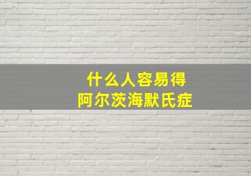 什么人容易得阿尔茨海默氏症