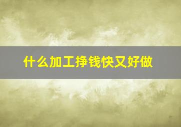 什么加工挣钱快又好做