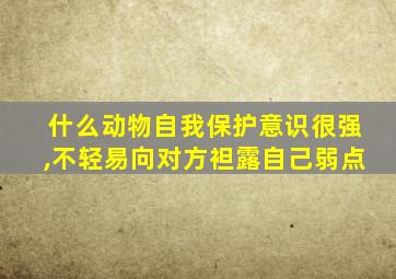 什么动物自我保护意识很强,不轻易向对方袒露自己弱点