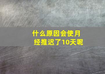 什么原因会使月经推迟了10天呢