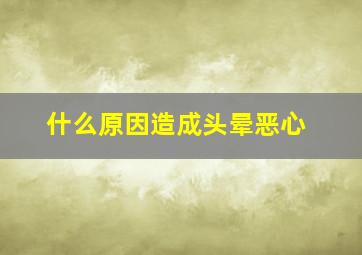 什么原因造成头晕恶心