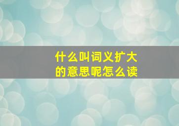 什么叫词义扩大的意思呢怎么读