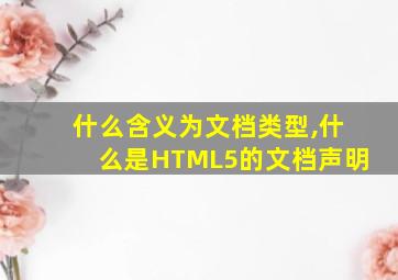 什么含义为文档类型,什么是HTML5的文档声明