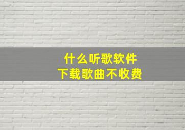 什么听歌软件下载歌曲不收费