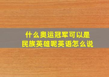 什么奥运冠军可以是民族英雄呢英语怎么说