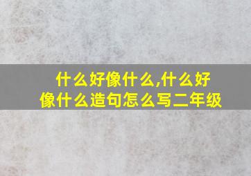 什么好像什么,什么好像什么造句怎么写二年级