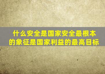 什么安全是国家安全最根本的象征是国家利益的最高目标