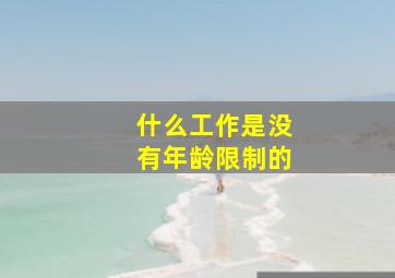 什么工作是没有年龄限制的