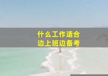 什么工作适合边上班边备考