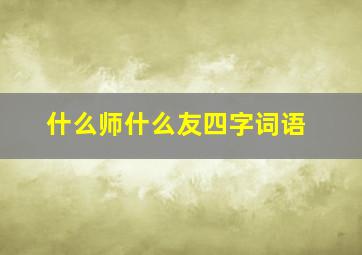 什么师什么友四字词语