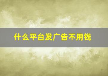 什么平台发广告不用钱