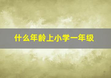 什么年龄上小学一年级