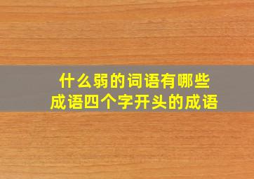 什么弱的词语有哪些成语四个字开头的成语