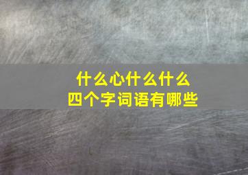 什么心什么什么四个字词语有哪些