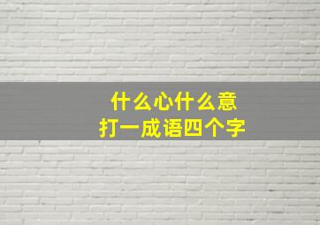 什么心什么意打一成语四个字