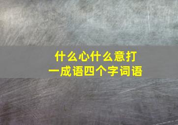 什么心什么意打一成语四个字词语