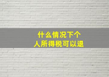 什么情况下个人所得税可以退