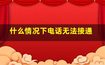 什么情况下电话无法接通