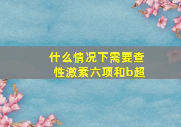 什么情况下需要查性激素六项和b超