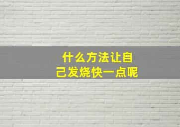 什么方法让自己发烧快一点呢