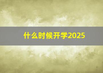 什么时候开学2025