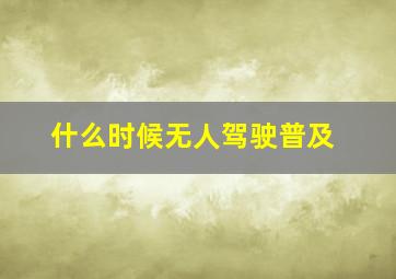 什么时候无人驾驶普及