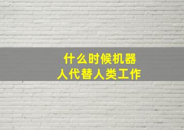 什么时候机器人代替人类工作