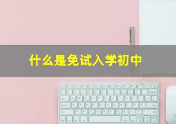 什么是免试入学初中