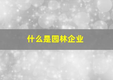 什么是园林企业