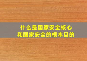 什么是国家安全核心和国家安全的根本目的