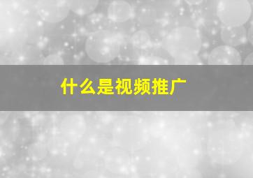 什么是视频推广