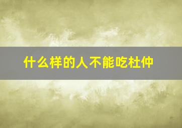 什么样的人不能吃杜仲