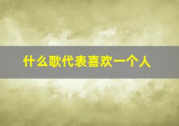 什么歌代表喜欢一个人