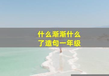 什么渐渐什么了造句一年级