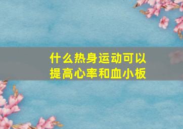 什么热身运动可以提高心率和血小板