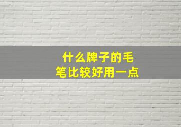 什么牌子的毛笔比较好用一点