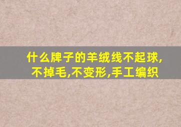 什么牌子的羊绒线不起球,不掉毛,不变形,手工编织