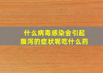 什么病毒感染会引起腹泻的症状呢吃什么药