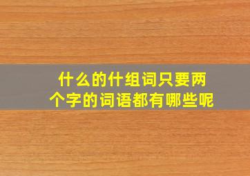 什么的什组词只要两个字的词语都有哪些呢