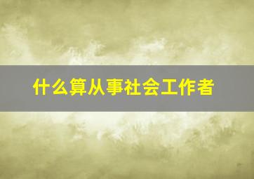 什么算从事社会工作者