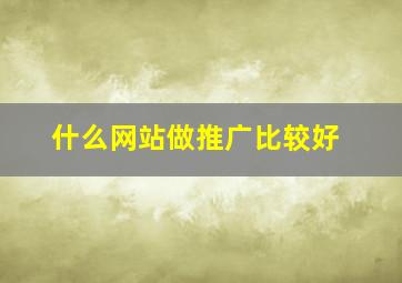 什么网站做推广比较好