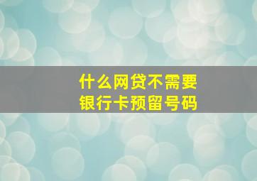 什么网贷不需要银行卡预留号码