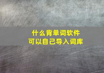 什么背单词软件可以自己导入词库