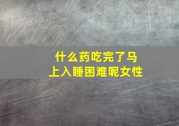 什么药吃完了马上入睡困难呢女性