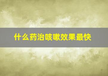 什么药治咳嗽效果最快