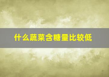 什么蔬菜含糖量比较低