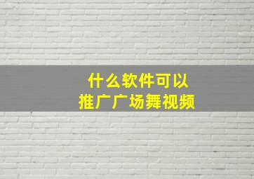 什么软件可以推广广场舞视频