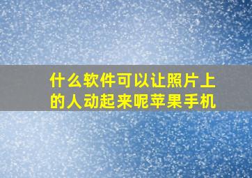 什么软件可以让照片上的人动起来呢苹果手机